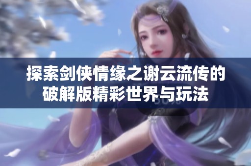 探索剑侠情缘之谢云流传的破解版精彩世界与玩法