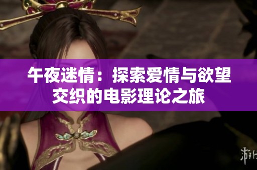 午夜迷情：探索爱情与欲望交织的电影理论之旅