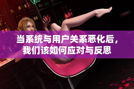 当系统与用户关系恶化后，我们该如何应对与反思
