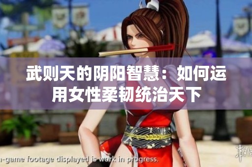 武则天的阴阳智慧：如何运用女性柔韧统治天下
