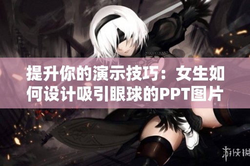 提升你的演示技巧：女生如何设计吸引眼球的PPT图片