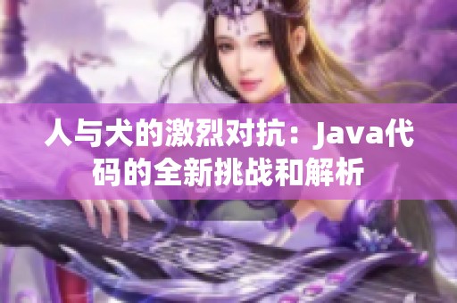 人与犬的激烈对抗：Java代码的全新挑战和解析