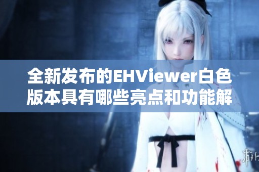 全新发布的EHViewer白色版本具有哪些亮点和功能解析