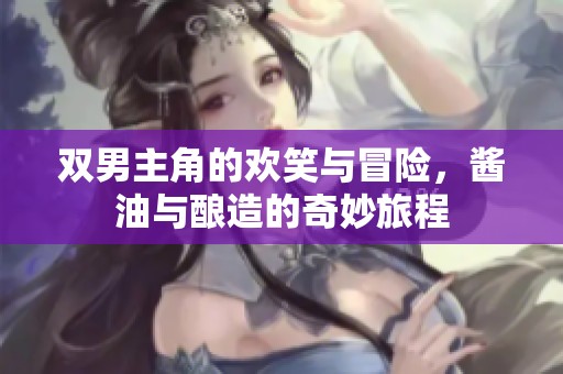 双男主角的欢笑与冒险，酱油与酿造的奇妙旅程