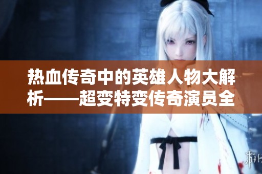 热血传奇中的英雄人物大解析——超变特变传奇演员全揭秘