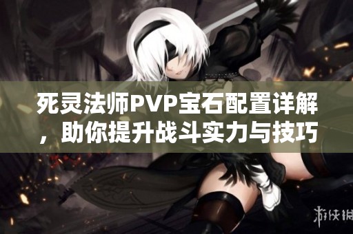 死灵法师PVP宝石配置详解，助你提升战斗实力与技巧