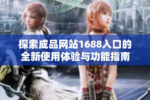 探索成品网站1688入口的全新使用体验与功能指南