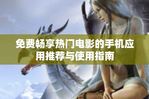 免费畅享热门电影的手机应用推荐与使用指南