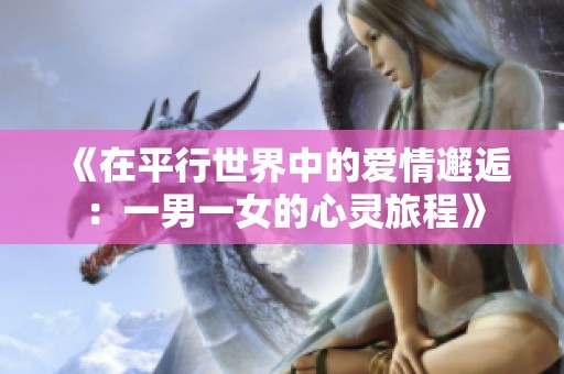 《在平行世界中的爱情邂逅：一男一女的心灵旅程》