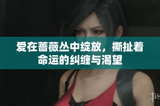 爱在蔷薇丛中绽放，撕扯着命运的纠缠与渴望