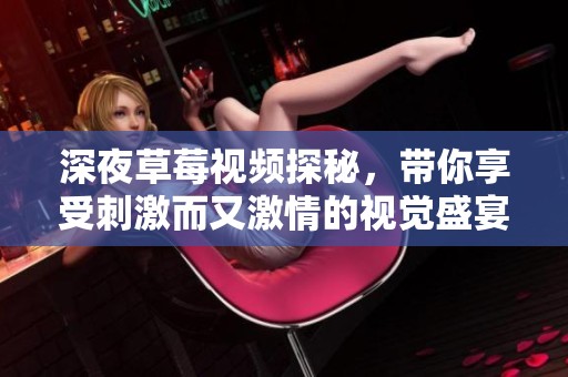 深夜草莓视频探秘，带你享受刺激而又激情的视觉盛宴