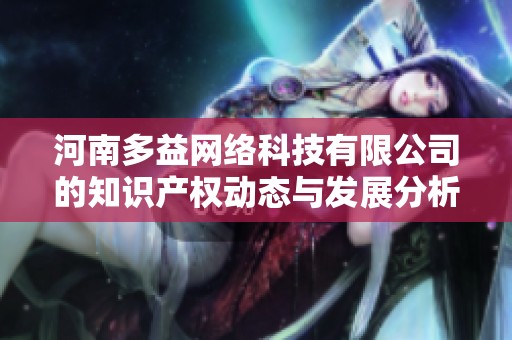 河南多益网络科技有限公司的知识产权动态与发展分析