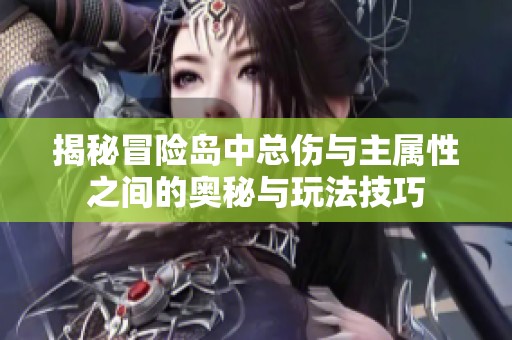 揭秘冒险岛中总伤与主属性之间的奥秘与玩法技巧
