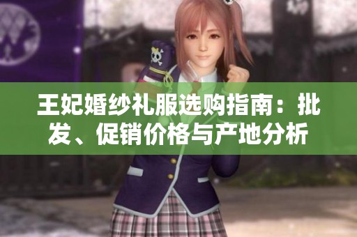 王妃婚纱礼服选购指南：批发、促销价格与产地分析