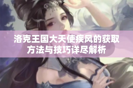 洛克王国大天使疾风的获取方法与技巧详尽解析