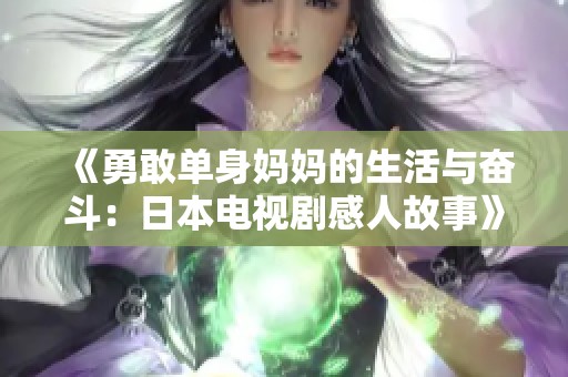 《勇敢单身妈妈的生活与奋斗：日本电视剧感人故事》