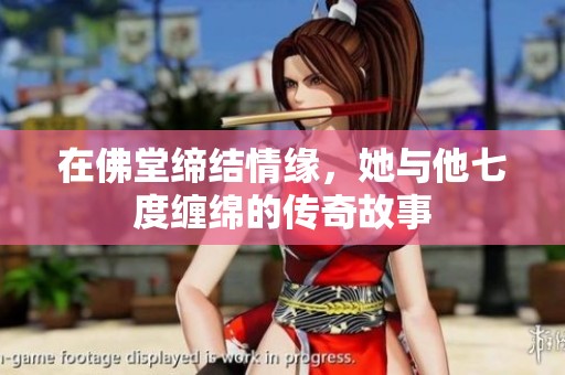在佛堂缔结情缘，她与他七度缠绵的传奇故事