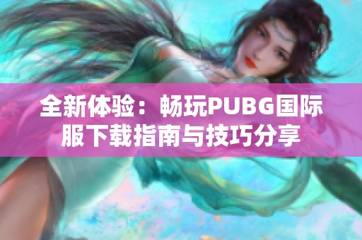 全新体验：畅玩PUBG国际服下载指南与技巧分享