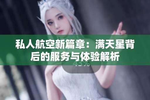 私人航空新篇章：满天星背后的服务与体验解析