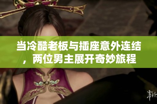 当冷酷老板与插座意外连结，两位男主展开奇妙旅程