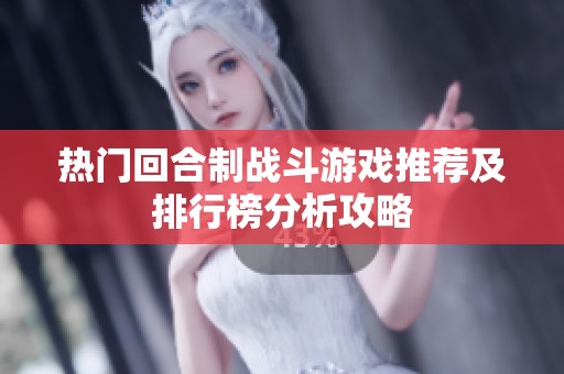 热门回合制战斗游戏推荐及排行榜分析攻略