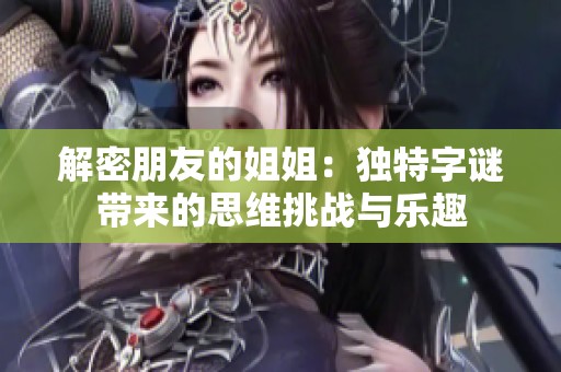 解密朋友的姐姐：独特字谜带来的思维挑战与乐趣