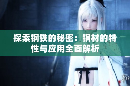 探索钢铁的秘密：钢材的特性与应用全面解析