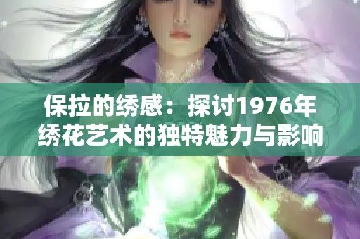 保拉的绣感：探讨1976年绣花艺术的独特魅力与影响