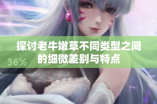 探讨老牛嫩草不同类型之间的细微差别与特点