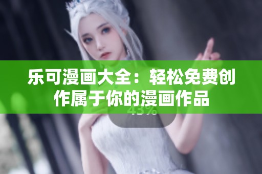 乐可漫画大全：轻松免费创作属于你的漫画作品