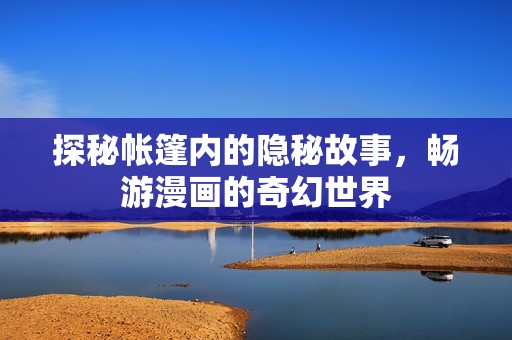 探秘帐篷内的隐秘故事，畅游漫画的奇幻世界