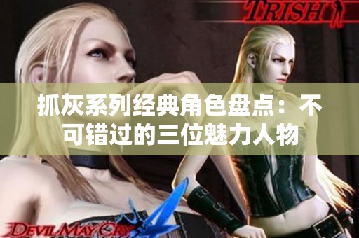 抓灰系列经典角色盘点：不可错过的三位魅力人物
