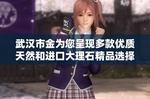 武汉市金为您呈现多款优质天然和进口大理石精品选择