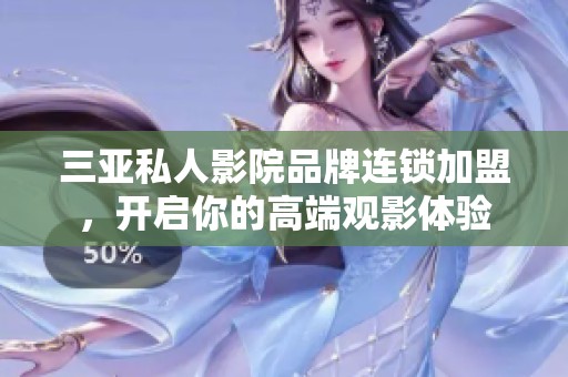 三亚私人影院品牌连锁加盟，开启你的高端观影体验