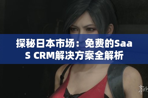 探秘日本市场：免费的SaaS CRM解决方案全解析