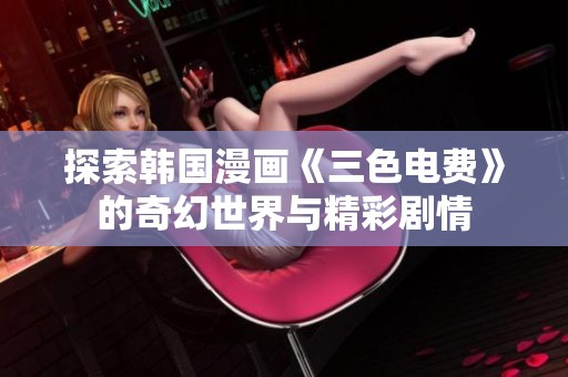 探索韩国漫画《三色电费》的奇幻世界与精彩剧情