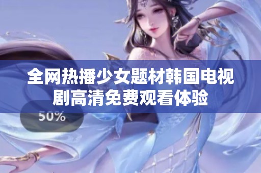 全网热播少女题材韩国电视剧高清免费观看体验