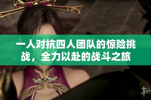 一人对抗四人团队的惊险挑战，全力以赴的战斗之旅