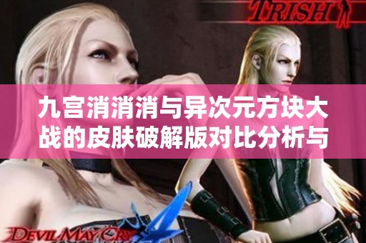 九宫消消消与异次元方块大战的皮肤破解版对比分析与推荐