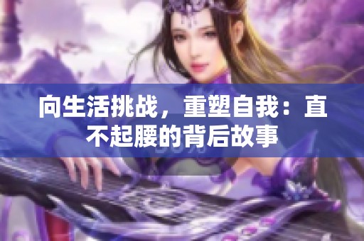向生活挑战，重塑自我：直不起腰的背后故事