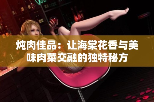 炖肉佳品：让海棠花香与美味肉菜交融的独特秘方
