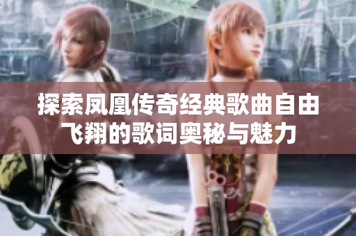 探索凤凰传奇经典歌曲自由飞翔的歌词奥秘与魅力