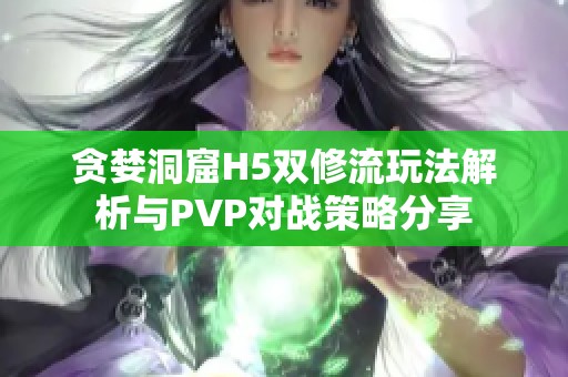 贪婪洞窟H5双修流玩法解析与PVP对战策略分享