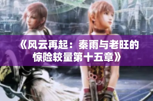 《风云再起：秦雨与老旺的惊险较量第十五章》