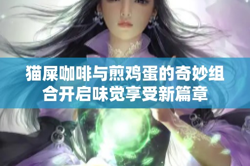 猫屎咖啡与煎鸡蛋的奇妙组合开启味觉享受新篇章