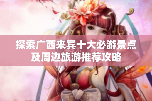 探索广西来宾十大必游景点及周边旅游推荐攻略