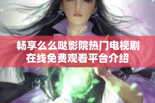 畅享么么哒影院热门电视剧在线免费观看平台介绍