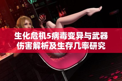 生化危机5病毒变异与武器伤害解析及生存几率研究