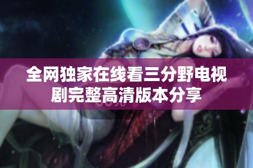 全网独家在线看三分野电视剧完整高清版本分享
