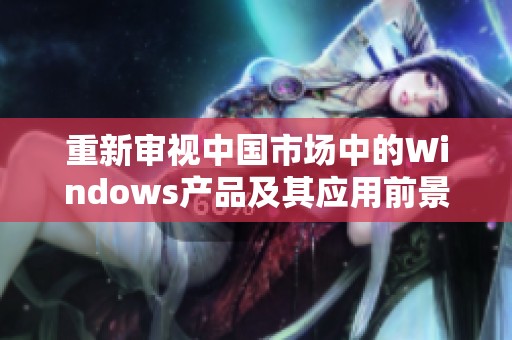 重新审视中国市场中的Windows产品及其应用前景